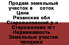 Продам земельный участок в 15 соток › Цена ­ 120 000 - Рязанская обл., Старожиловский р-н, Старожилово пгт Недвижимость » Земельные участки продажа   